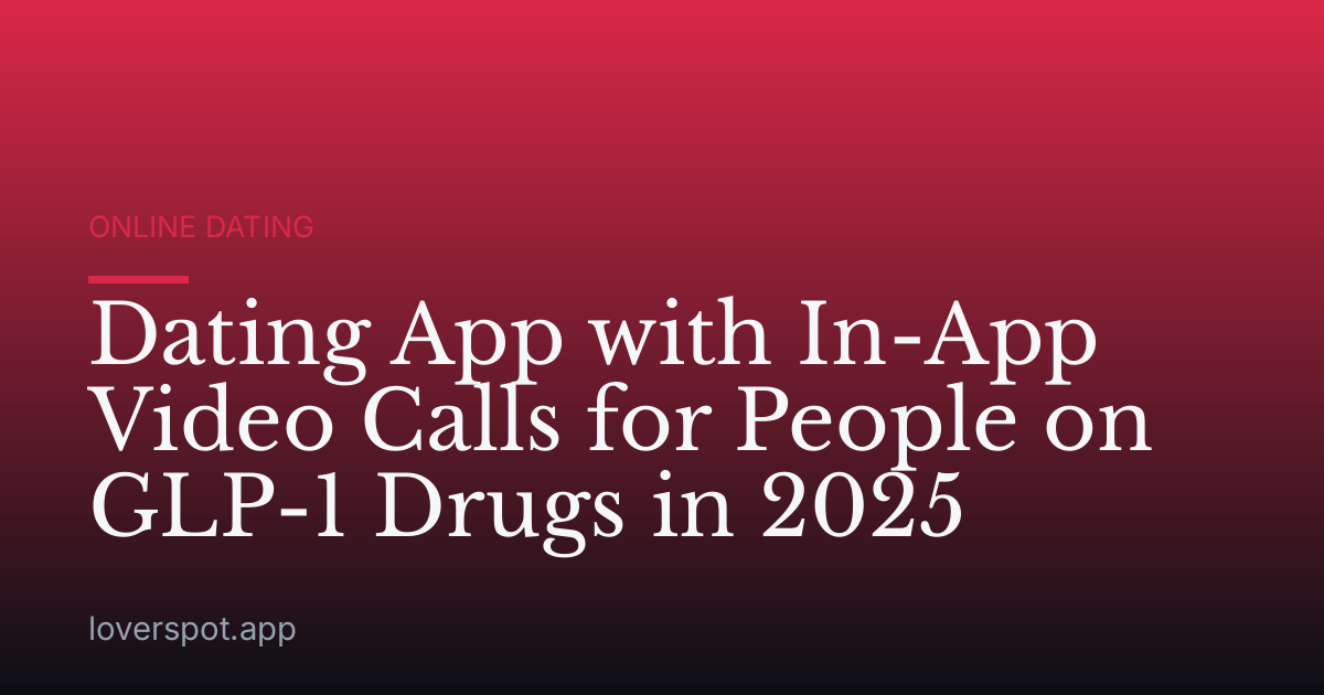 Dating App with In-App Video Calls for People on GLP-1 Drugs in 2025