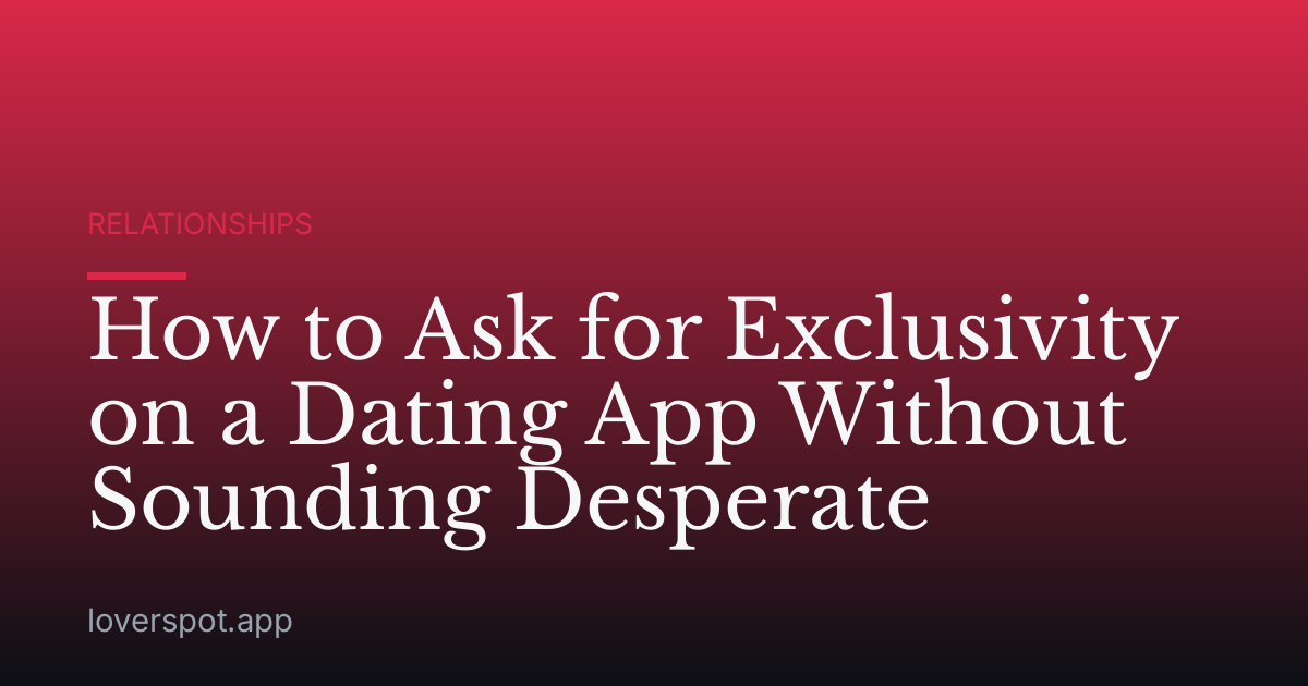How to Ask for Exclusivity on a Dating App Without Sounding Desperate
