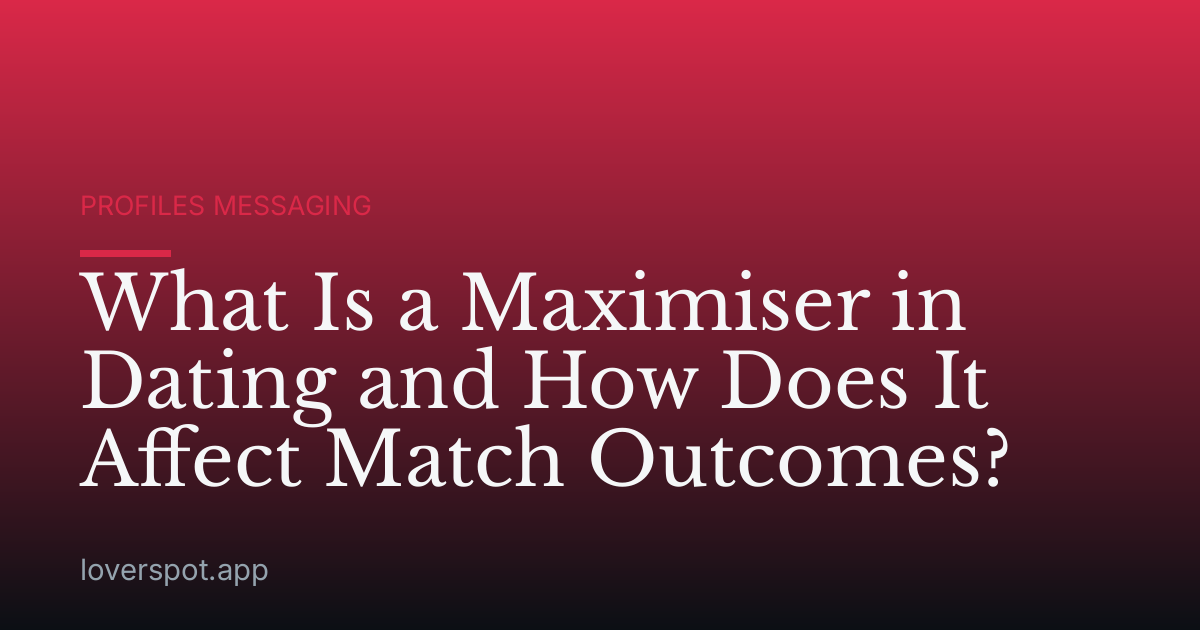 What Is a Maximiser in Dating and How Does It Affect Match Outcomes?
