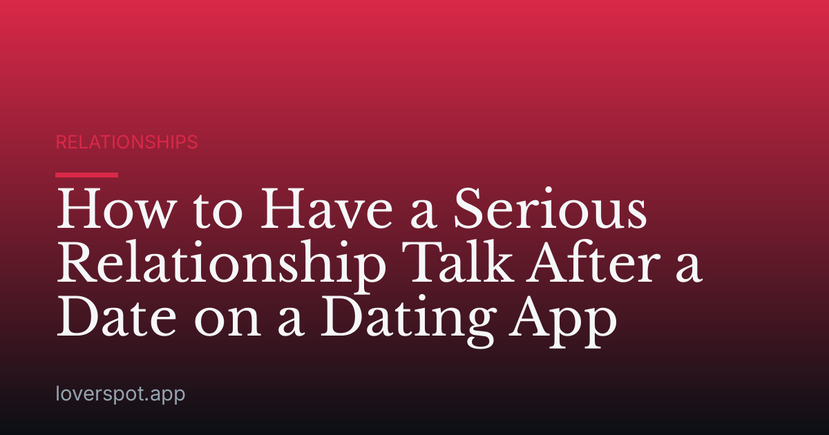 How to Have a Serious Relationship Talk After a Date on a Dating App