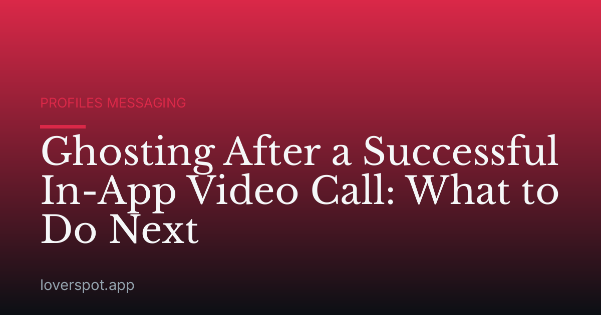 Ghosting After a Successful In-App Video Call: What to Do Next