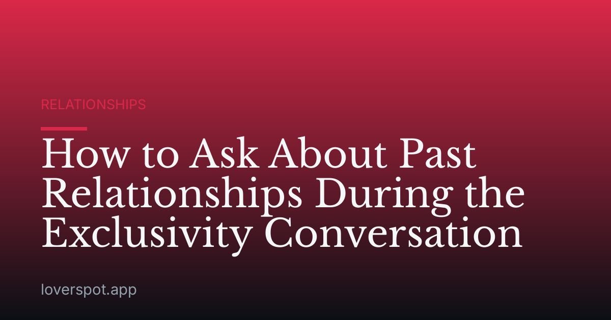 How to Ask About Past Relationships During the Exclusivity Conversation