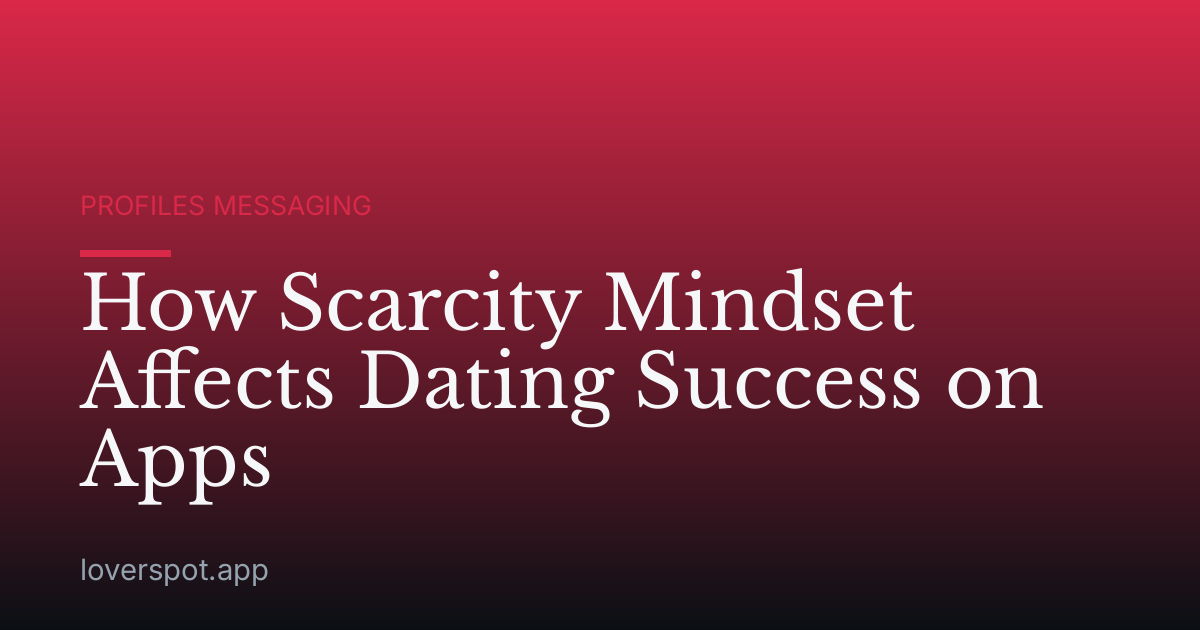 How Scarcity Mindset Affects Dating Success on Apps
