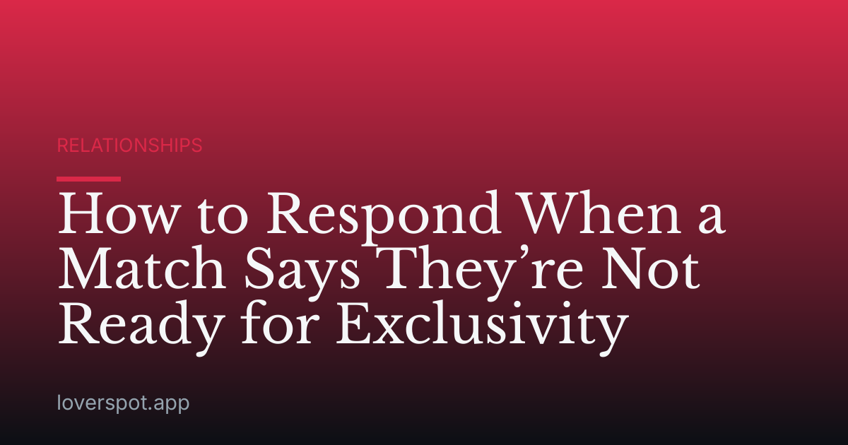 How to Respond When a Match Says They’re Not Ready for Exclusivity