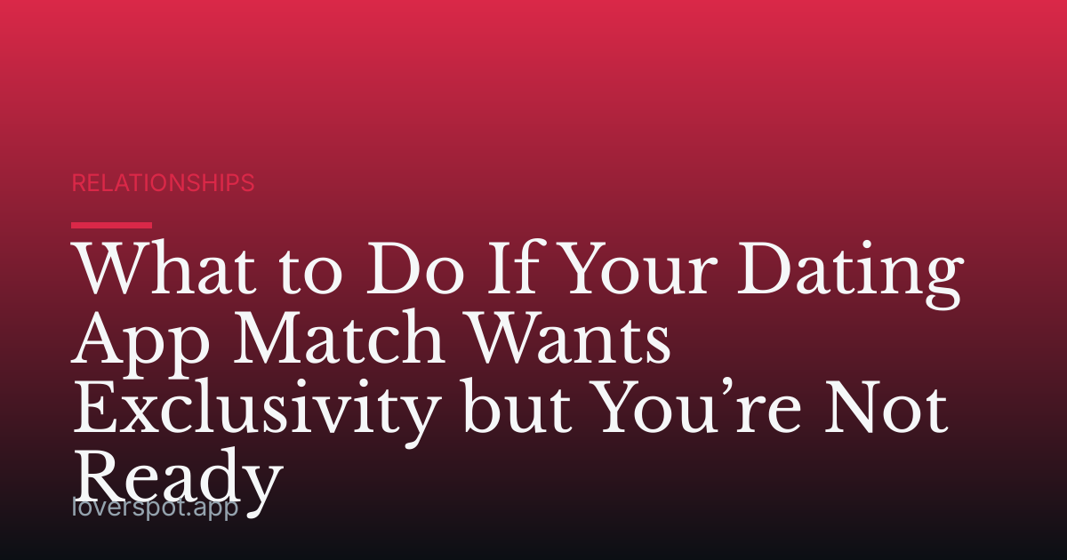 What to Do If Your Dating App Match Wants Exclusivity but You’re Not Ready