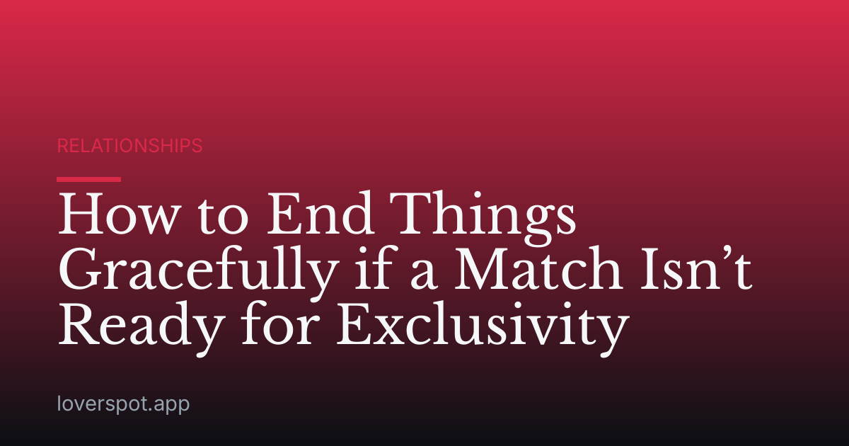 How to End Things Gracefully if a Match Isn’t Ready for Exclusivity