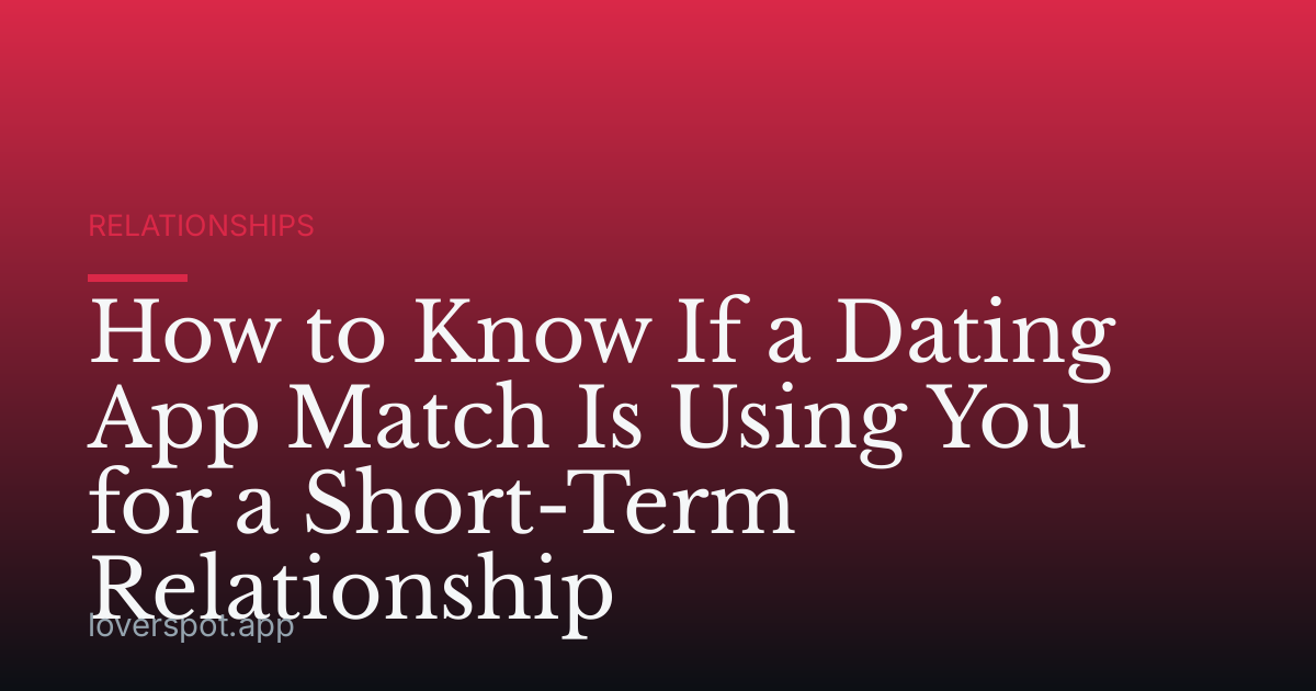 How to Know If a Dating App Match Is Using You for a Short-Term Relationship