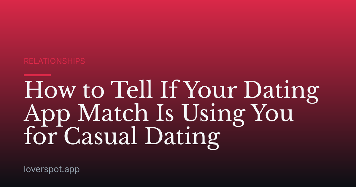 How to Tell If Your Dating App Match Is Using You for Casual Dating