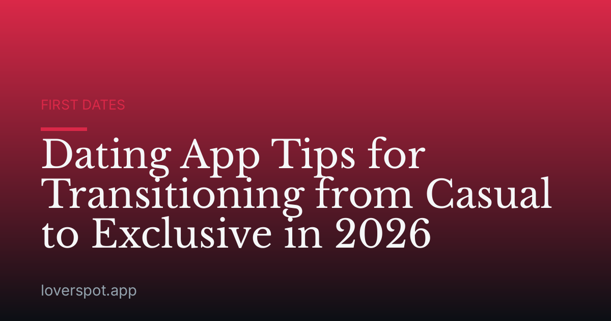 Dating App Tips for Transitioning from Casual to Exclusive in 2026