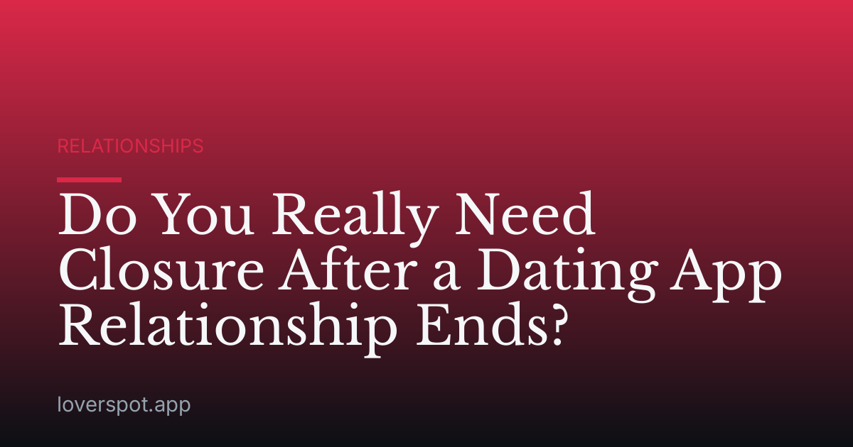 Do You Really Need Closure After a Dating App Relationship Ends?
