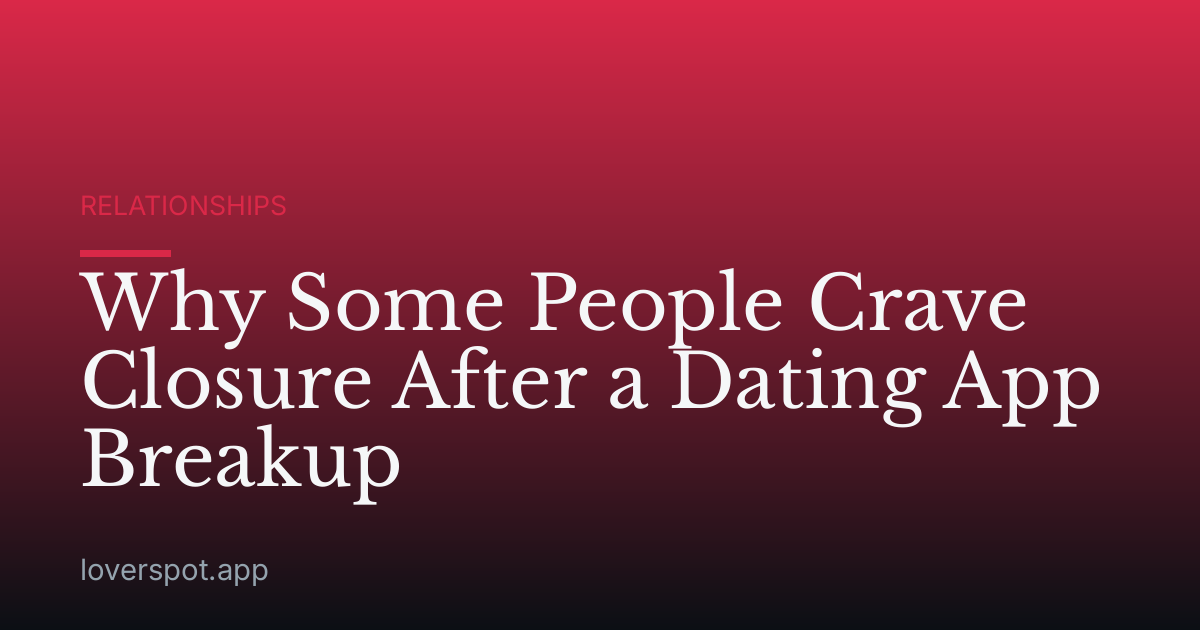 Why Some People Crave Closure After a Dating App Breakup