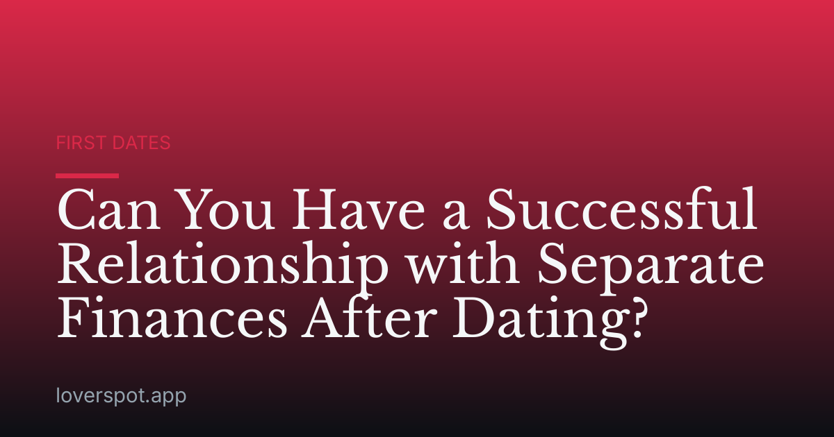 Can You Have a Successful Relationship with Separate Finances After Dating?