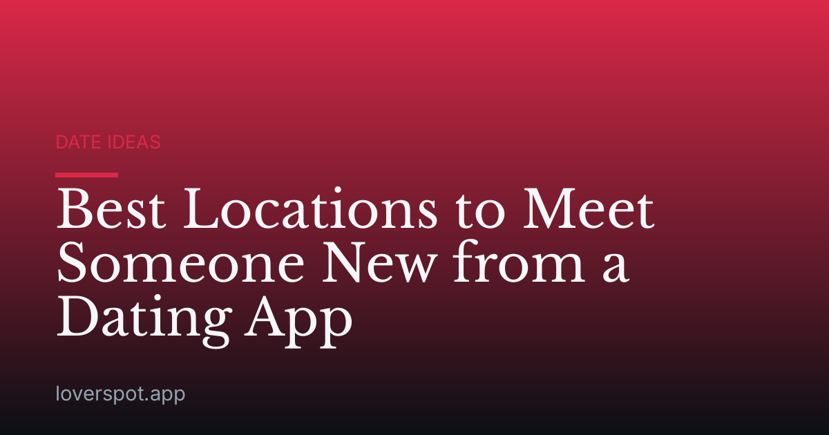 Best Locations to Meet Someone New from a Dating App