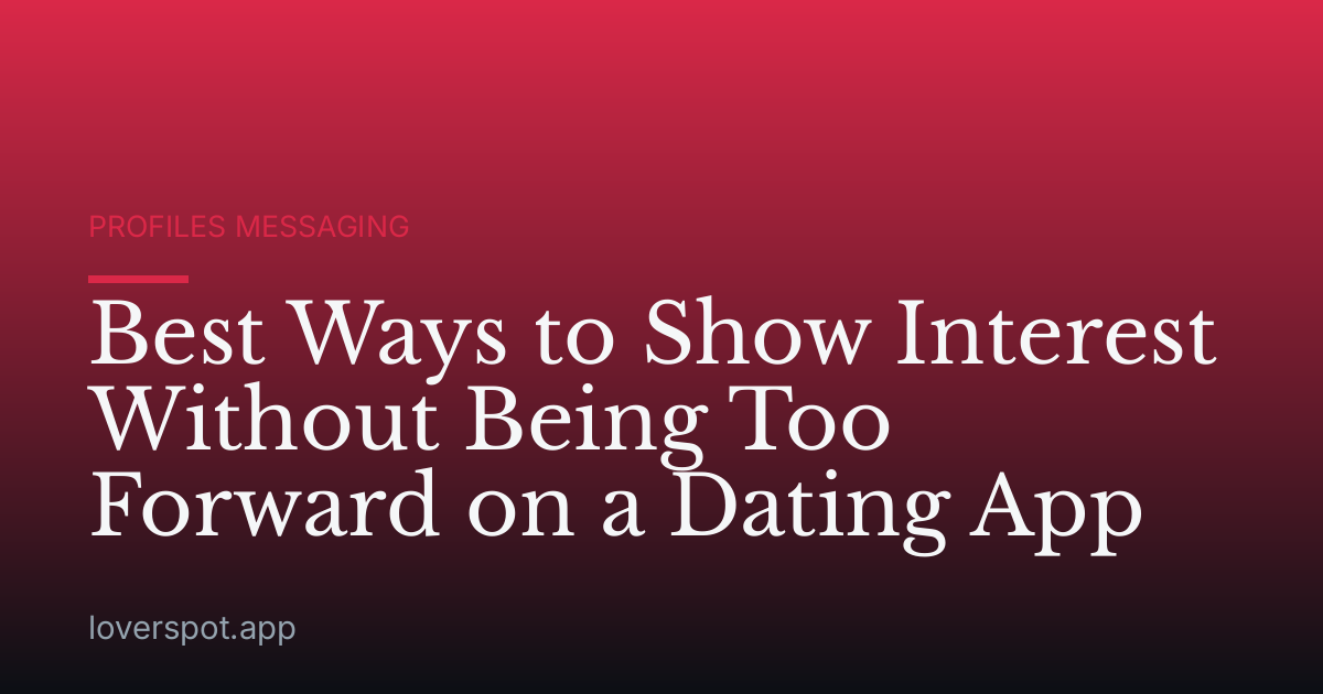 Best Ways to Show Interest Without Being Too Forward on a Dating App