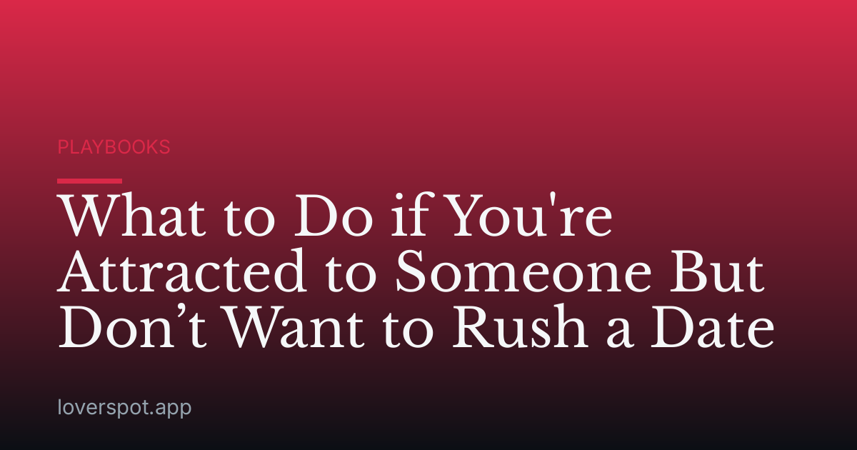 What to Do if You're Attracted to Someone But Don’t Want to Rush a Date