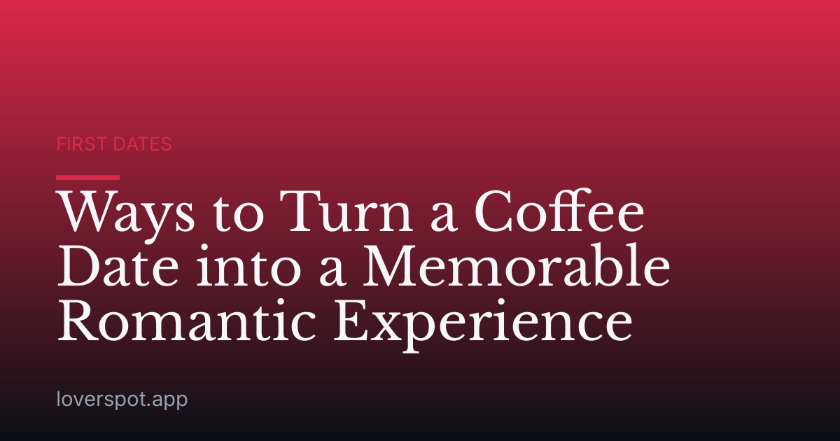 Ways to Turn a Coffee Date into a Memorable Romantic Experience