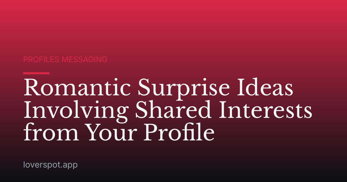 Romantic Surprise Ideas Involving Shared Interests from Your Profile