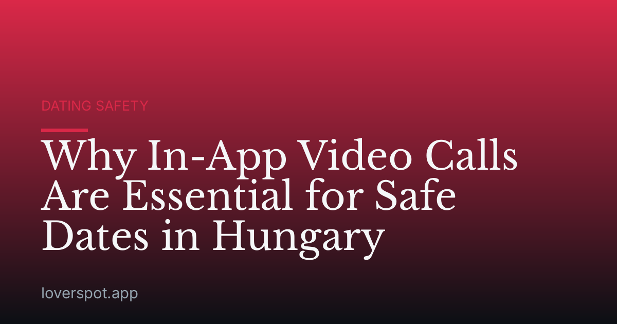Why In-App Video Calls Are Essential for Safe Dates in Hungary