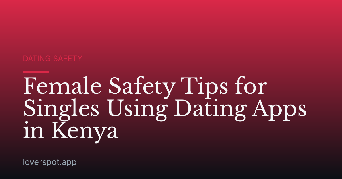 Female Safety Tips for Singles Using Dating Apps in Kenya