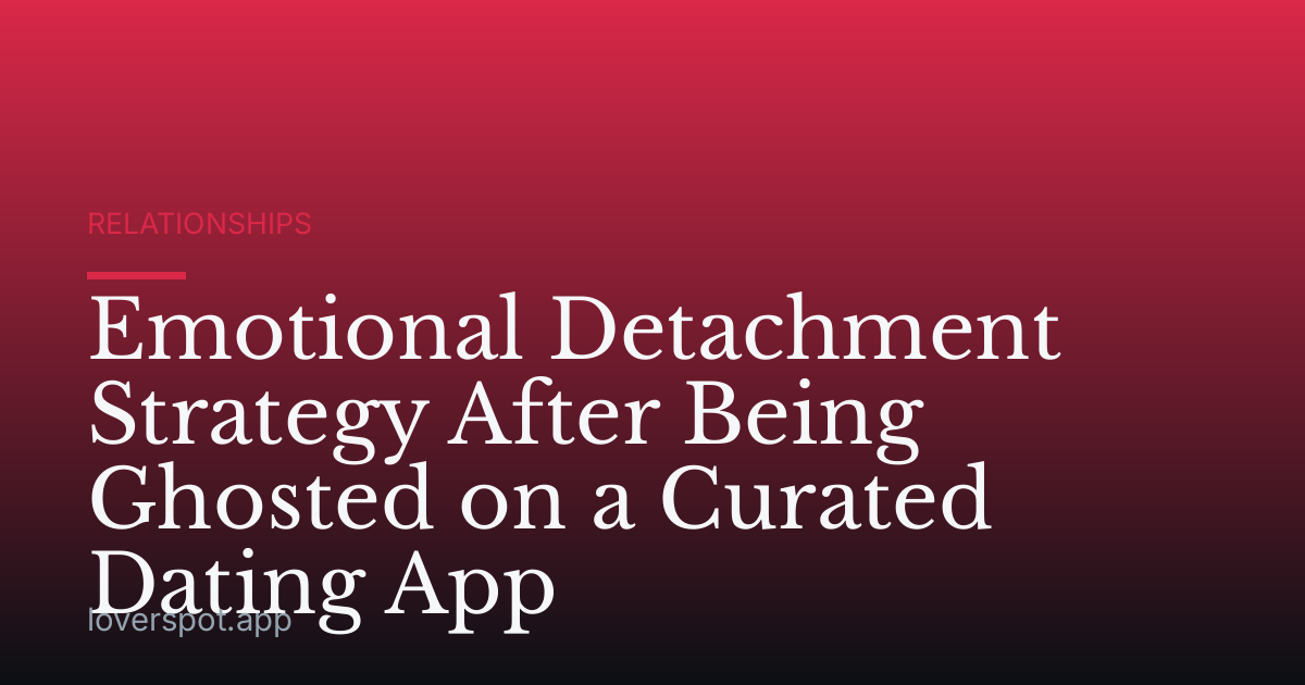Emotional Detachment Strategy After Being Ghosted on a Curated Dating App