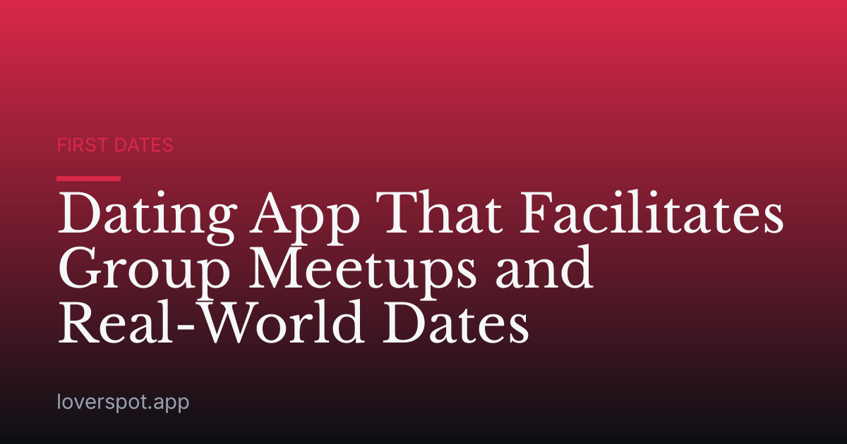 Dating App That Facilitates Group Meetups and Real-World Dates