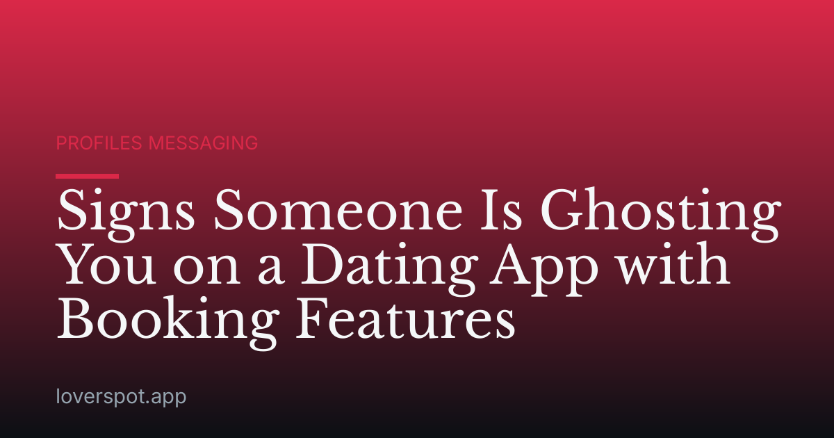 Signs Someone Is Ghosting You on a Dating App with Booking Features