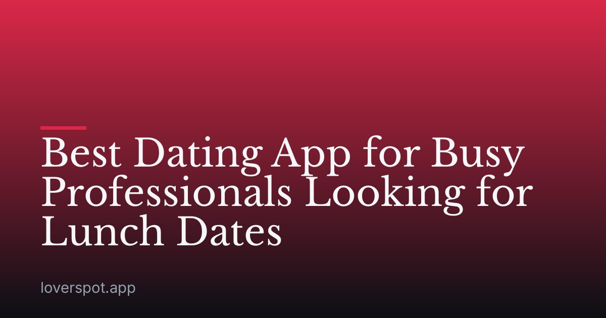 Best Dating App for Busy Professionals Looking for Lunch Dates