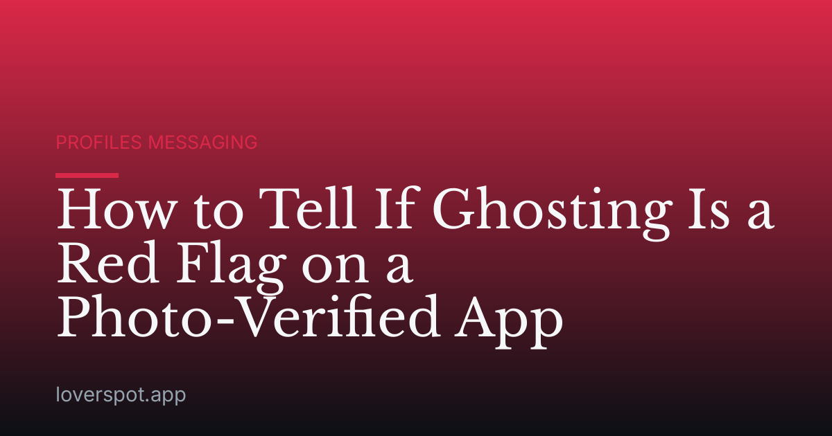 How to Tell If Ghosting Is a Red Flag on a Photo-Verified App