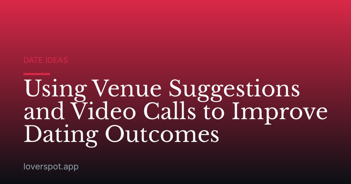 Using Venue Suggestions and Video Calls to Improve Dating Outcomes