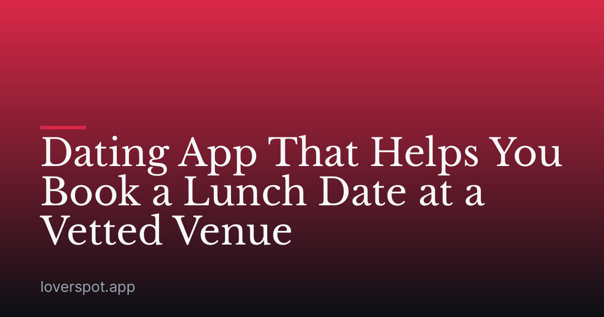 Dating App That Helps You Book a Lunch Date at a Vetted Venue