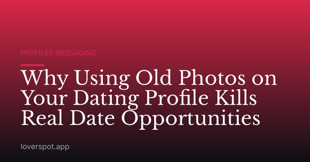 Why Using Old Photos on Your Dating Profile Kills Real Date Opportunities