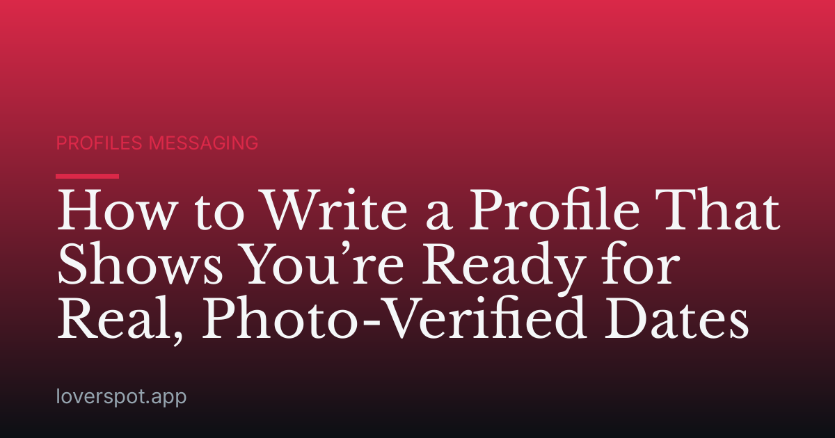 How to Write a Profile That Shows You’re Ready for Real, Photo-Verified Dates