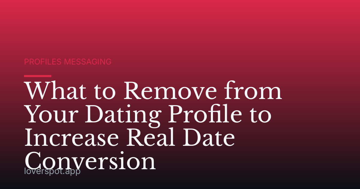 What to Remove from Your Dating Profile to Increase Real Date Conversion