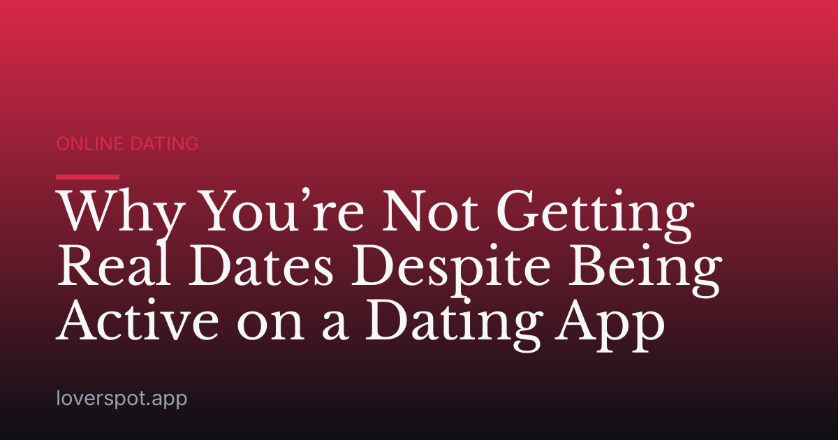 Why You’re Not Getting Real Dates Despite Being Active on a Dating App