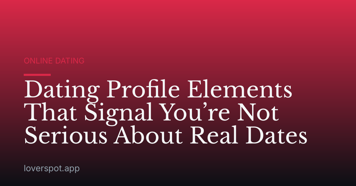 Dating Profile Elements That Signal You’re Not Serious About Real Dates