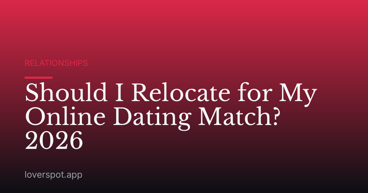Should I Relocate for My Online Dating Match? 2026