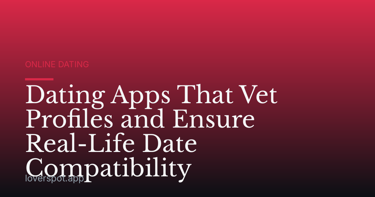 Dating Apps That Vet Profiles and Ensure Real-Life Date Compatibility