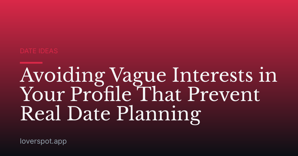 Avoiding Vague Interests in Your Profile That Prevent Real Date Planning