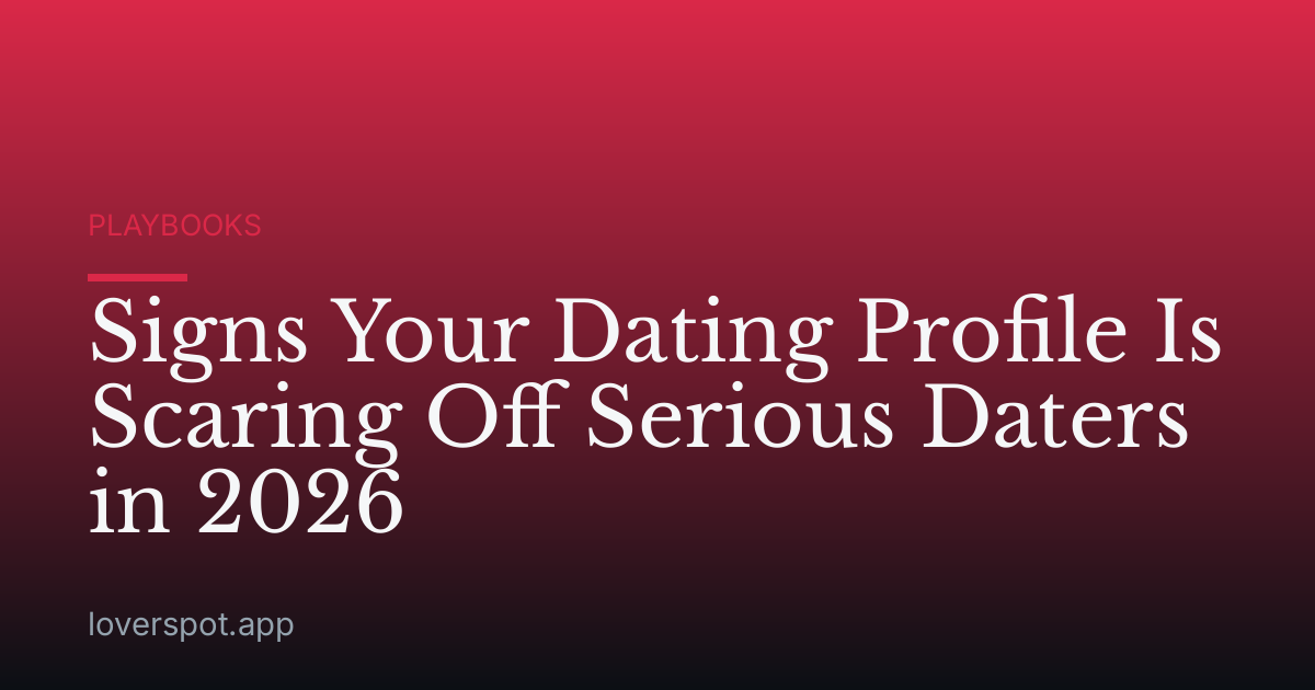 Signs Your Dating Profile Is Scaring Off Serious Daters in 2026