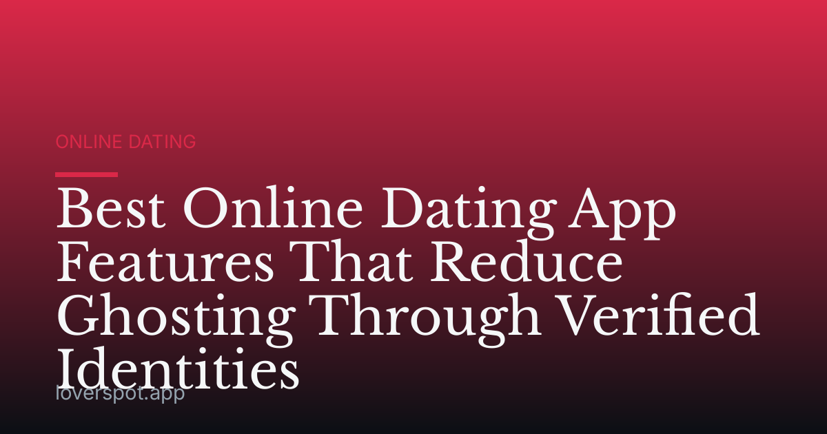 Best Online Dating App Features That Reduce Ghosting Through Verified Identities