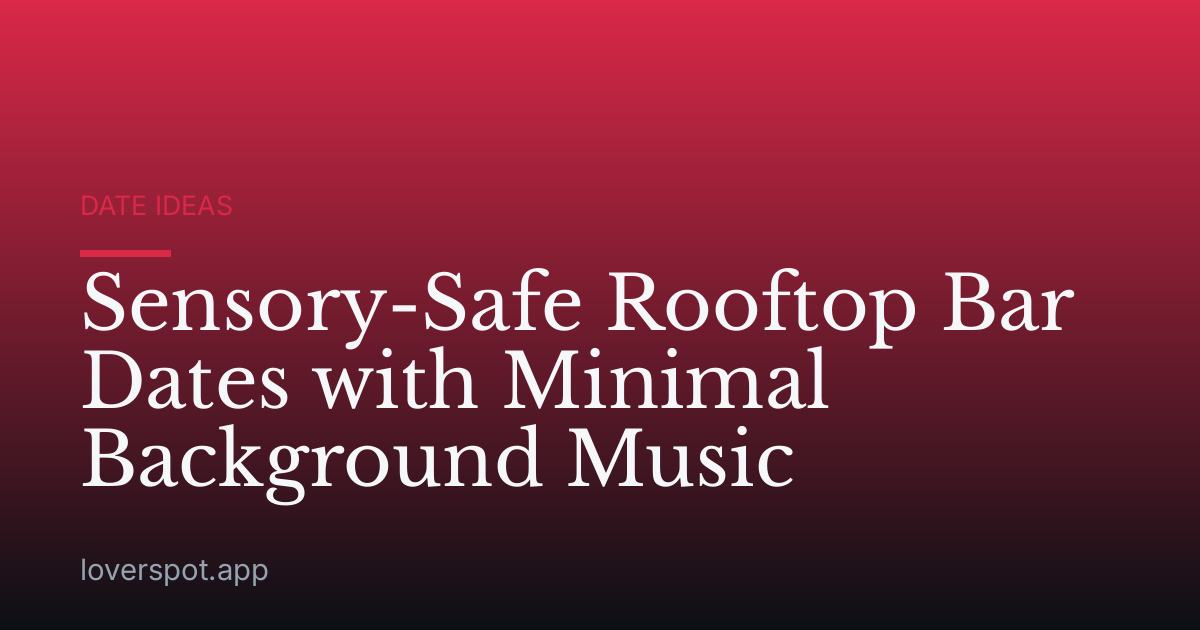 Sensory-Safe Rooftop Bar Dates with Minimal Background Music