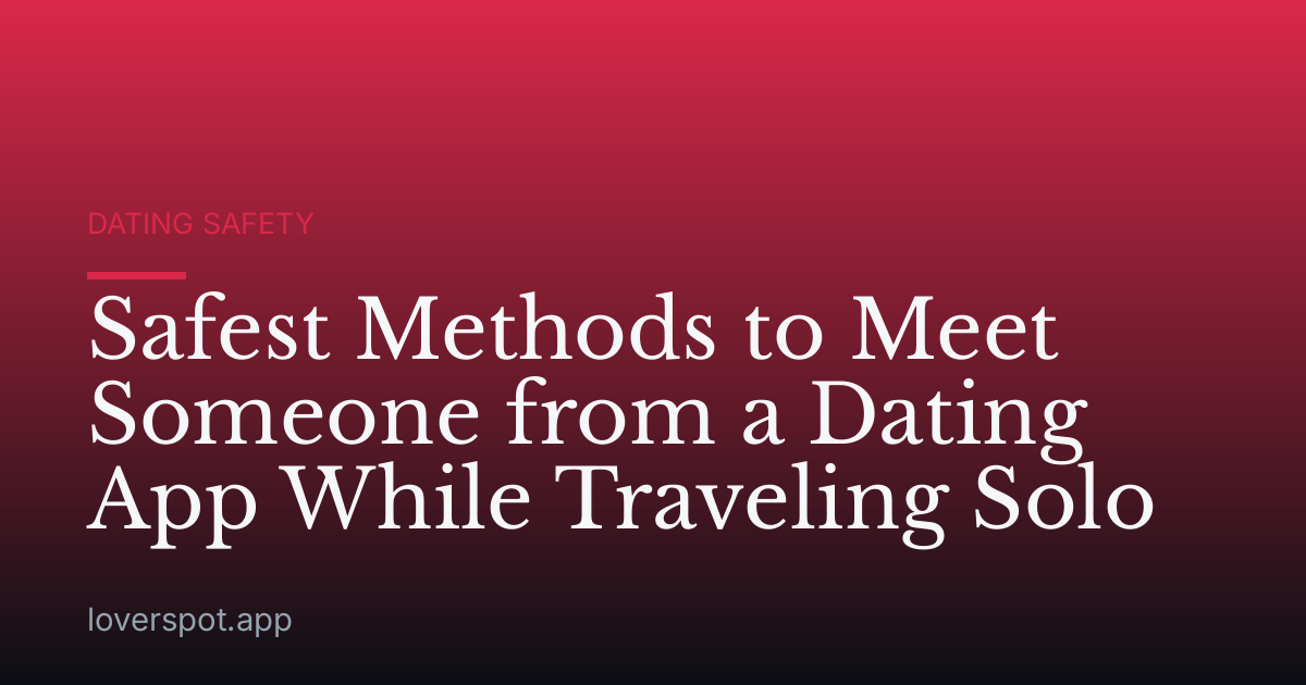 Safest Methods to Meet Someone from a Dating App While Traveling Solo