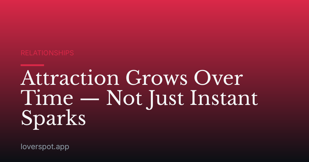 Attraction Grows Over Time — Not Just Instant Sparks