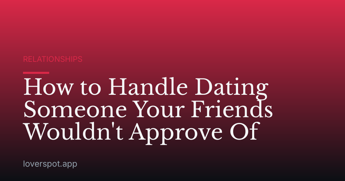 How to Handle Dating Someone Your Friends Wouldn't Approve Of