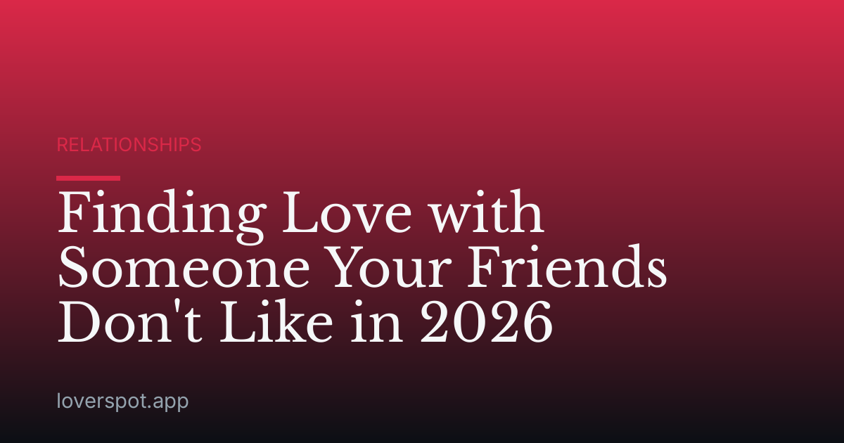 Finding Love with Someone Your Friends Don't Like in 2026