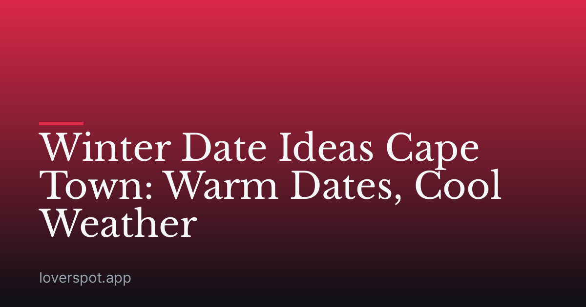 Winter Date Ideas Cape Town: Warm Dates, Cool Weather