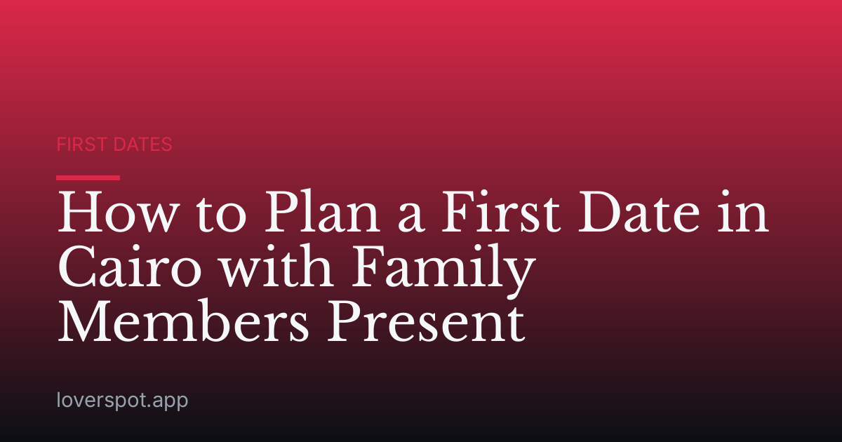 How to Plan a First Date in Cairo with Family Members Present