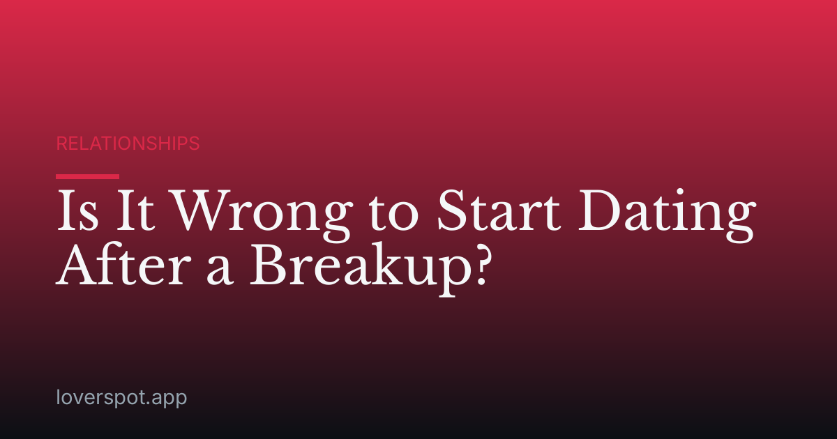 Is It Wrong to Start Dating After a Breakup?