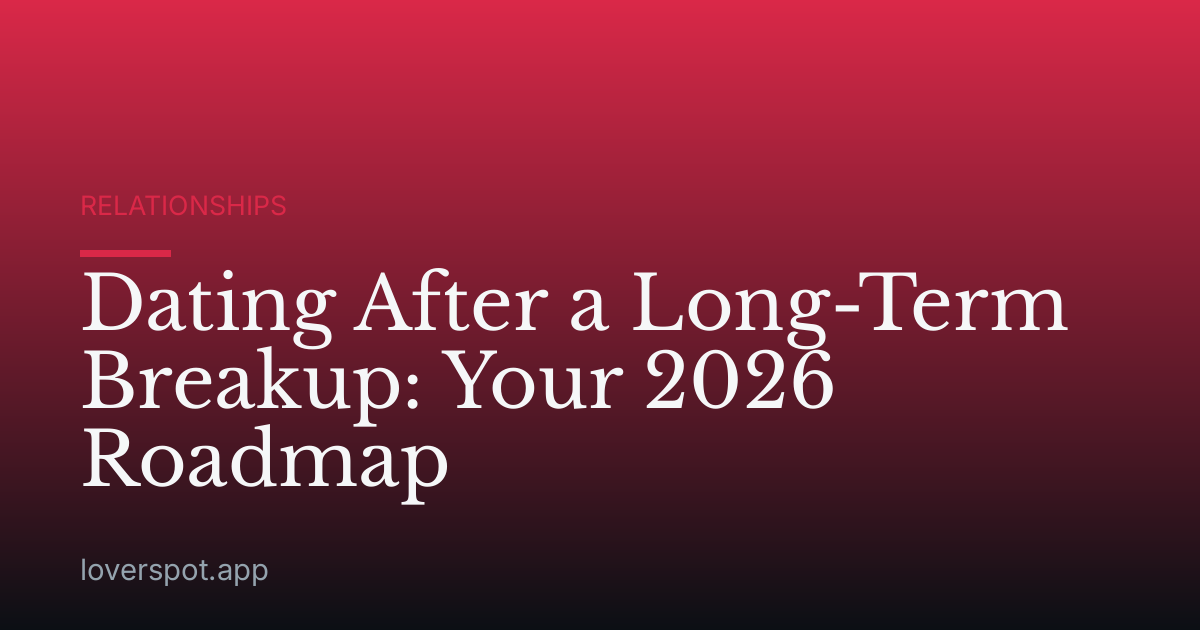 Dating After a Long-Term Breakup: Your 2026 Roadmap