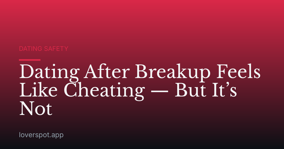 Dating After Breakup Feels Like Cheating — But It’s Not